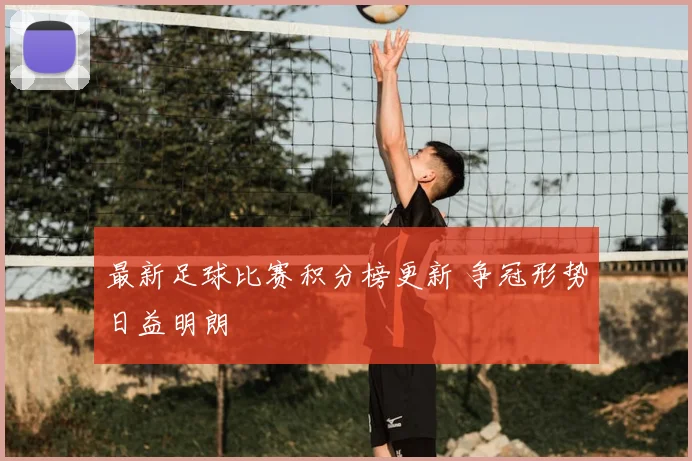 最新足球比赛积分榜更新 争冠形势日益明朗