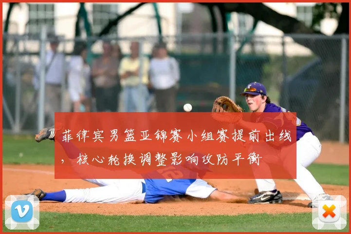 菲律宾男篮亚锦赛小组赛提前出线，核心轮换调整影响攻防平衡