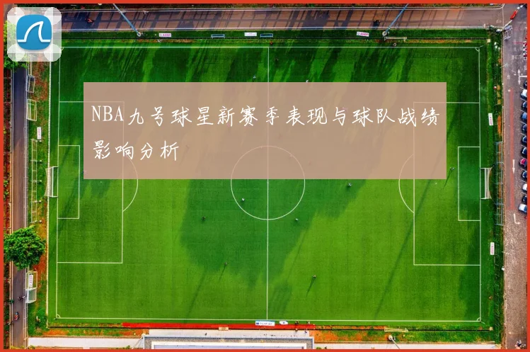 NBA九号球星新赛季表现与球队战绩影响分析