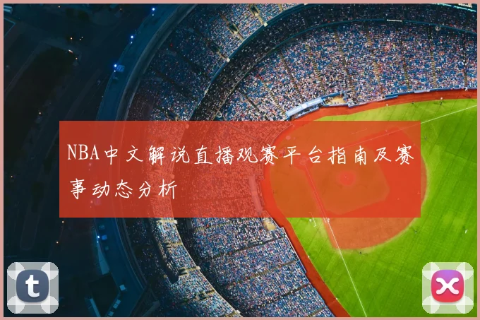 NBA中文解说直播观赛平台指南及赛事动态分析