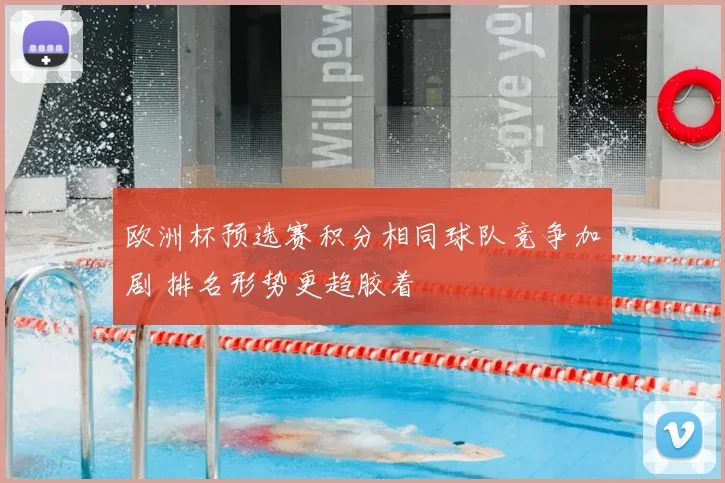 欧洲杯预选赛积分相同球队竞争加剧 排名形势更趋胶着