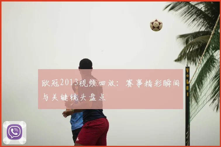 欧冠2013视频回放:赛事精彩瞬间与关键镜头盘点
