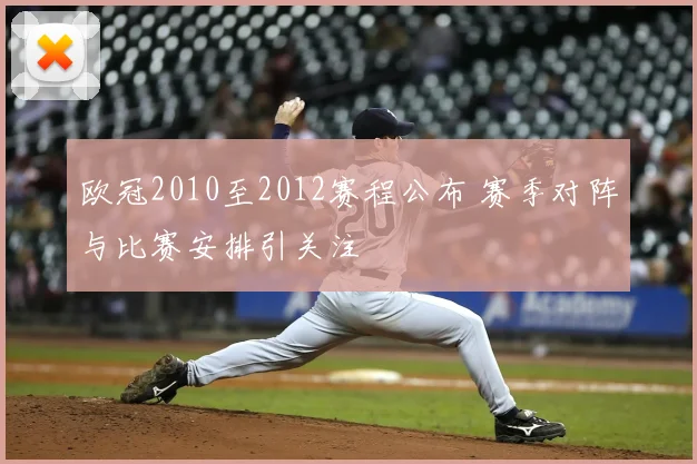 欧冠2010至2012赛程公布 赛季对阵与比赛安排引关注
