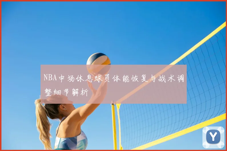 NBA中场休息球员体能恢复与战术调整细节解析