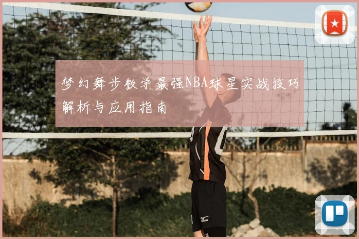 梦幻舞步教学最强NBA球星实战技巧解析与应用指南
