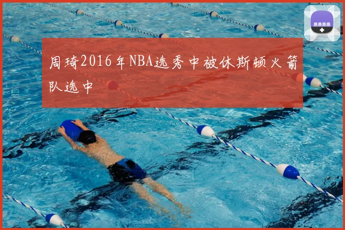周琦2016年NBA选秀中被休斯顿火箭队选中
