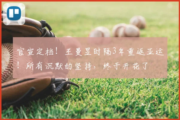 官宣定档！王曼昱时隔3年重返亚运！所有沉默的坚持，终于开花了