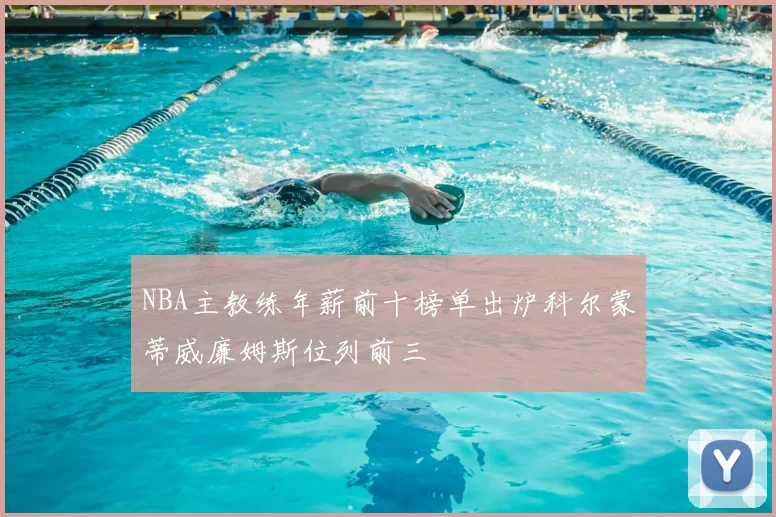 NBA主教练年薪前十榜单出炉科尔蒙蒂威廉姆斯位列前三
