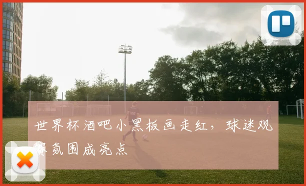 世界杯酒吧小黑板画走红,球迷观赛氛围成亮点