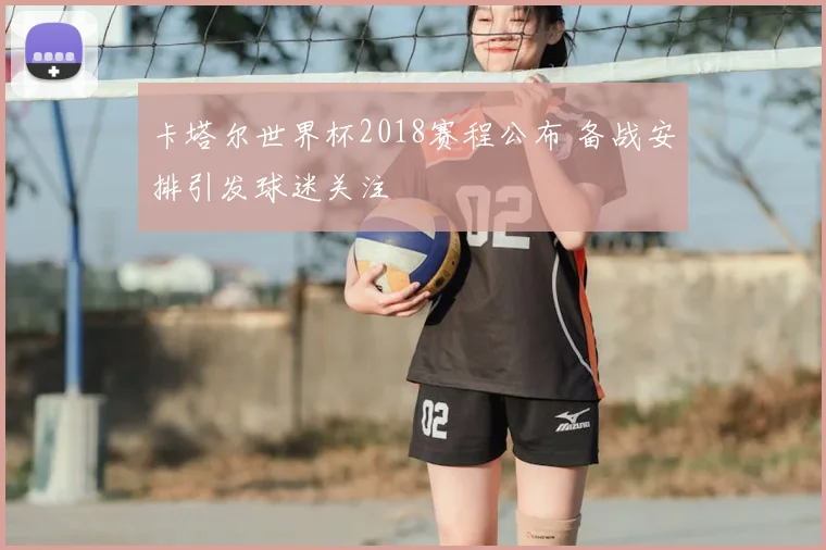卡塔尔世界杯2018赛程公布 备战安排引发球迷关注