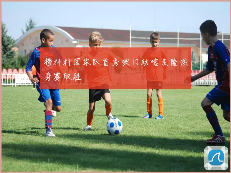 穆科科国家队首秀破门助喀麦隆热身赛取胜